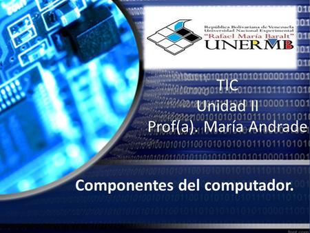 TIC Unidad II Prof(a). María Andrade Componentes del computador.