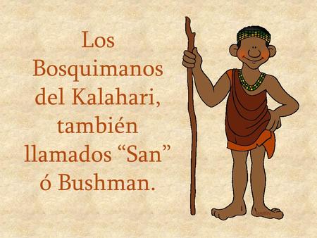 Los Bosquimanos del Kalahari, también llamados “San” ó Bushman.