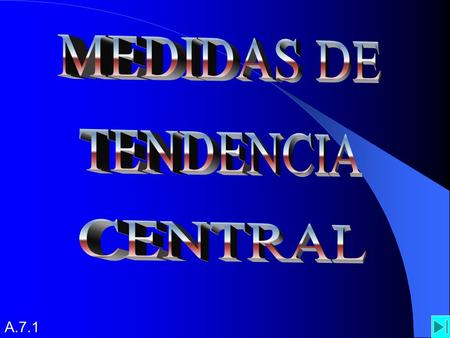 MEDIDAS DE TENDENCIA CENTRAL A.7.1.