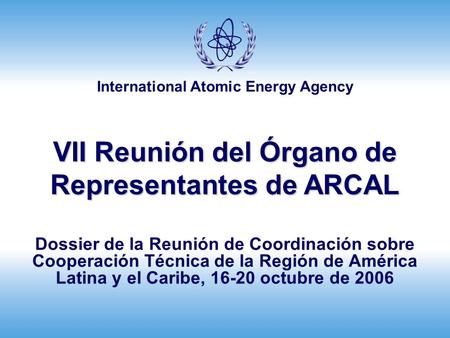 International Atomic Energy Agency VII Reunión del Órgano de Representantes de ARCAL Dossier de la Reunión de Coordinación sobre Cooperación Técnica de.