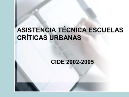 ASISTENCIA TÉCNICA ESCUELAS CRÍTICAS URBANAS CIDE 2002-2005.