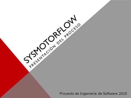 SYSMOTORFLOW PRESENTACIÓN DEL PROCESO Proyecto de Ingeniería de Software 2010.