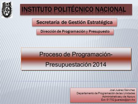 Secretaría de Gestión Estratégica Dirección de Programación y Presupuesto Proceso de Programación- Presupuestación 2014 Joel Juárez Sánchez Departamento.