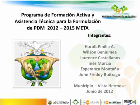 Programa de Formación Activa y Asistencia Técnica para la Formulación de PDM 2012 – 2015 META Integrantes: Harolt Pinilla A. Wilson Benjumea Laurence Castellanos.