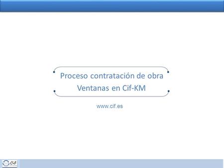 PROCESO DE CONTRATACIÓN 1 Ventanas en Cif-KM Proceso contratación de obra www.cif.es.