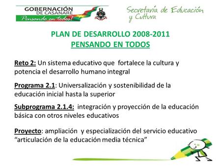 PLAN DE DESARROLLO 2008-2011 PENSANDO EN TODOS 1 Reto 2: Un sistema educativo que fortalece la cultura y potencia el desarrollo humano integral Programa.