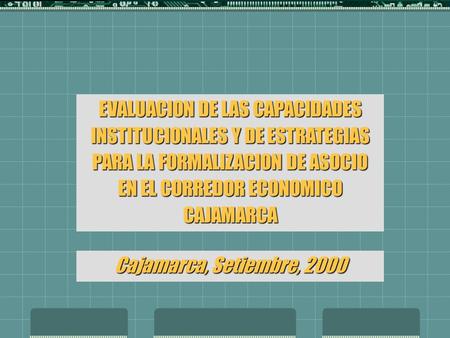 EVALUACION DE LAS CAPACIDADES INSTITUCIONALES Y DE ESTRATEGIAS PARA LA FORMALIZACION DE ASOCIO EN EL CORREDOR ECONOMICO CAJAMARCA Cajamarca, Setiembre,