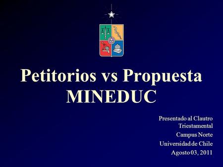 Presentado al Clautro Triestamental Campus Norte Universidad de Chile Agosto 03, 2011 Petitorios vs Propuesta MINEDUC.
