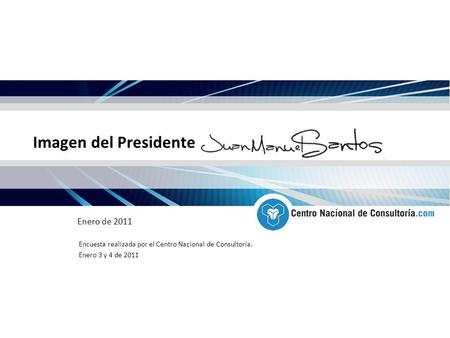 Imagen del Presidente Enero de 2011 Encuesta realizada por el Centro Nacional de Consultoría. Enero 3 y 4 de 2011.