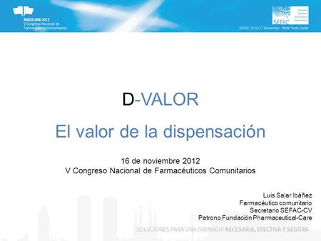 D-VALOR El valor de la dispensación 16 de noviembre 2012 V Congreso Nacional de Farmacéuticos Comunitarios Luis Salar Ibáñez Farmacéutico comunitario Secretario.