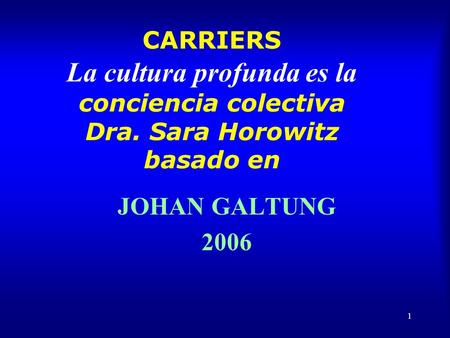 1 CARRIERS La cultura profunda es la conciencia colectiva Dra. Sara Horowitz basado en JOHAN GALTUNG 2006.