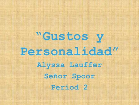Gustos y Personalidad Alyssa Lauffer Señor Spoor Period 2.