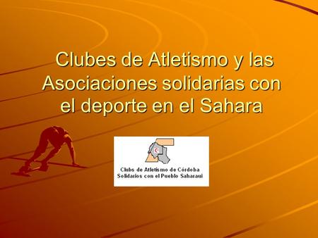 Clubes de Atletismo y las Asociaciones solidarias con el deporte en el Sahara Clubes de Atletismo y las Asociaciones solidarias con el deporte en el Sahara.