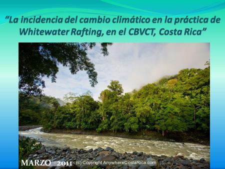 “La incidencia del cambio climático en la práctica de Whitewater Rafting, en el CBVCT, Costa Rica” MARZO 2011.