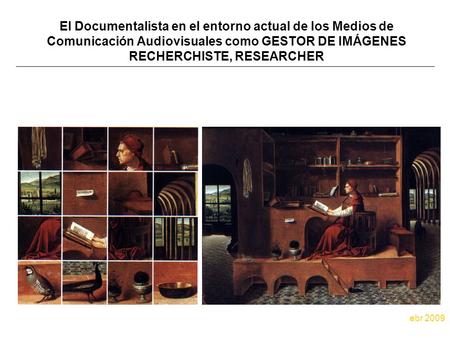 El Documentalista en el entorno actual de los Medios de Comunicación Audiovisuales como GESTOR DE IMÁGENES RECHERCHISTE, RESEARCHER ebr 2009.