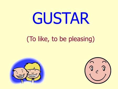 GUSTAR (To like, to be pleasing).