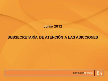 SUBSECRETARÍA DE ATENCIÓN A LAS ADICCIONES Junio 2012.