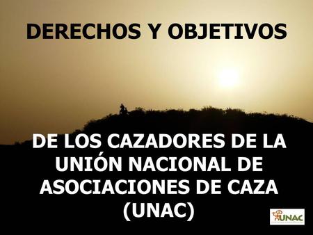 DE LOS CAZADORES DE LA UNIÓN NACIONAL DE ASOCIACIONES DE CAZA (UNAC)