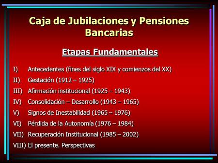 Caja de Jubilaciones y Pensiones Bancarias Etapas Fundamentales I)Antecedentes (fines del siglo XIX y comienzos del XX) II)Gestación (1912 – 1925) III)Afirmación.