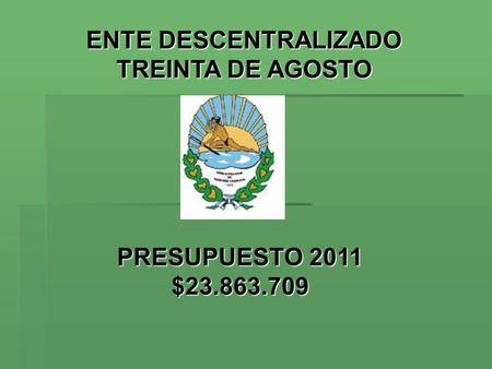PRESUPUESTO 2011 $23.863.709 ENTE DESCENTRALIZADO TREINTA DE AGOSTO.