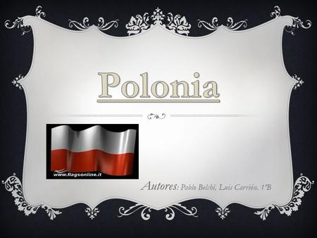 Autores : Pablo Belchí, Luis Carrión. 1ºB. POLONIA: La capital de Polonia es Varsovia. Polonia es un país ubicado en la porción Oriental de la Europa.