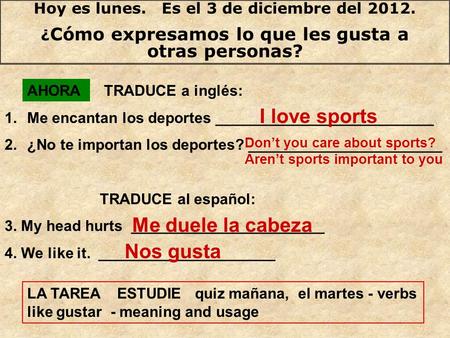 Hoy es lunes. Es el 3 de diciembre del 2012. ¿ Cómo expresamos lo que les gusta a otras personas? TRADUCE a inglés: 1.Me encantan los deportes __________________________.