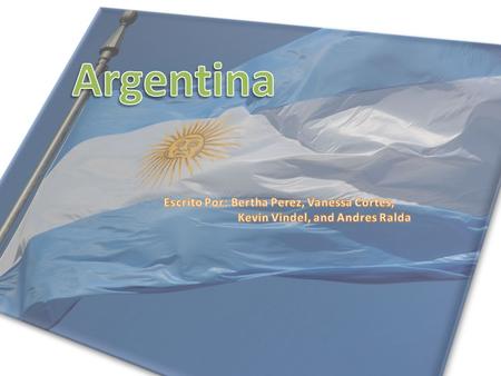 Argentina Escrito Por: Bertha Perez, Vanessa Cortes,