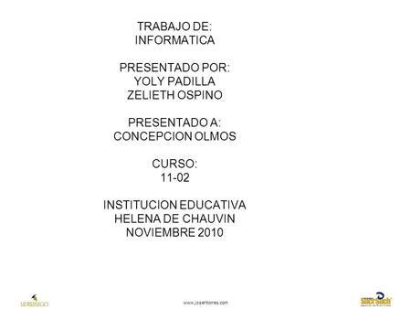 TRABAJO DE: INFORMATICA PRESENTADO POR: YOLY PADILLA ZELIETH OSPINO PRESENTADO A: CONCEPCION OLMOS CURSO: 11-02 INSTITUCION EDUCATIVA HELENA DE CHAUVIN.