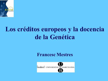 Los créditos europeos y la docencia de la Genética Francesc Mestres.
