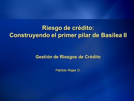 11 Riesgo de crédito: Construyendo el primer pilar de Basilea II Gestión de Riesgos de Crédito Patricio Rojas O. Gestión de Riesgos de Crédito Patricio.
