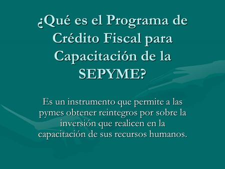 ¿Qué es el Programa de Crédito Fiscal para Capacitación de la SEPYME? Es un instrumento que permite a las pymes obtener reintegros por sobre la inversión.