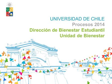 UNIVERSIDAD DE CHILE Procesos 2014 Dirección de Bienestar Estudiantil