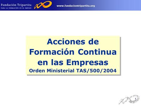 1 www.fundaciontripartita.org Acciones de Formación Continua en las Empresas Orden Ministerial TAS/500/2004 Acciones de Formación Continua en las Empresas.