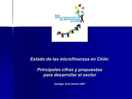 Estado de las microfinanzas en Chile: Principales cifras y propuestas para desarrollar el sector Santiago, 24 de Octubre 2007.