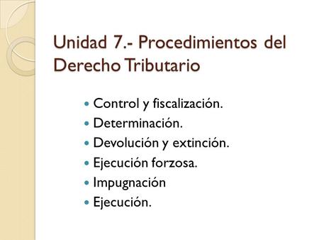 Unidad 7.- Procedimientos del Derecho Tributario
