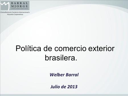 Política de comercio exterior brasilera. Welber Barral Julio de 2013.