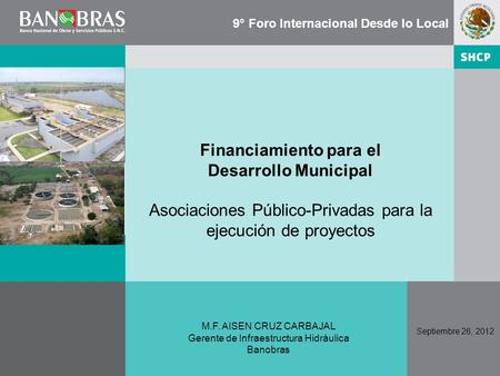 Financiamiento para el Desarrollo Municipal Asociaciones Público-Privadas para la ejecución de proyectos Septiembre 26, 2012 M.F. AISEN CRUZ CARBAJAL Gerente.