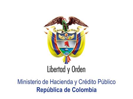 Ministerio de Hacienda y Crédito Público República de Colombia HACIA UN MINISTERIO AGIL, ACERTADO Y CONFIABLE Ministerio de Hacienda y Crédito Público.