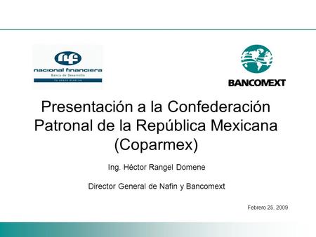 Presentación a la Confederación Patronal de la República Mexicana (Coparmex) Ing. Héctor Rangel Domene Director General de Nafin y Bancomext Febrero 25,
