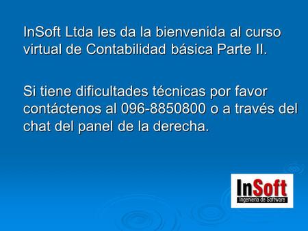 InSoft Ltda les da la bienvenida al curso virtual de Contabilidad básica Parte II. Si tiene dificultades técnicas por favor contáctenos al 096-8850800.