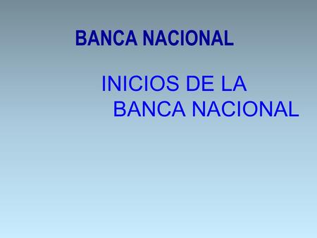BANCA NACIONAL INICIOS DE LA BANCA NACIONAL.