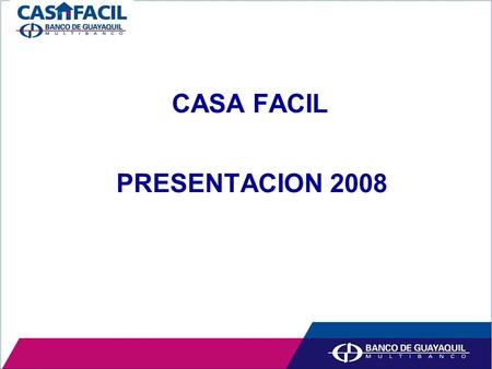 CASA FACIL PRESENTACION 2008. Descripción del Producto: El producto CASAFACIL consiste en un crédito que se utilizara exclusivamente para la adquisición.