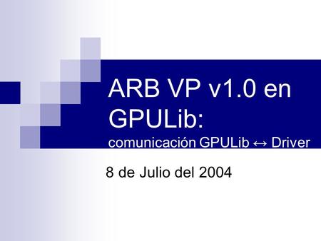 ARB VP v1.0 en GPULib: comunicación GPULib Driver 8 de Julio del 2004.