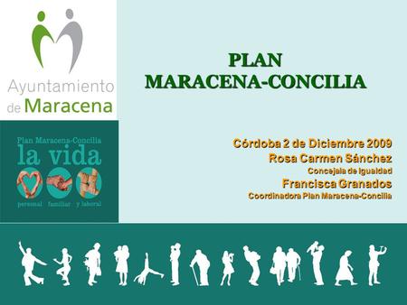 PLAN MARACENA-CONCILIA Córdoba 2 de Diciembre 2009 Rosa Carmen Sánchez Concejala de Igualdad Francisca Granados Coordinadora Plan Maracena-Concilia.