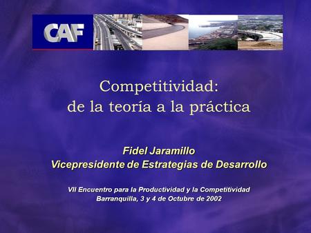 Competitividad: de la teoría a la práctica Fidel Jaramillo Vicepresidente de Estrategias de Desarrollo VII Encuentro para la Productividad y la Competitividad.