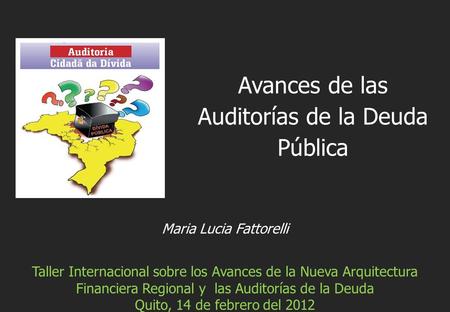 Maria Lucia Fattorelli Taller Internacional sobre los Avances de la Nueva Arquitectura Financiera Regional y las Auditorías de la Deuda Quito, 14 de febrero.
