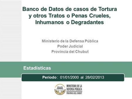 Estadísticas Período : 01/01/2000 al 28/02/2013 Banco de Datos de casos de Tortura y otros Tratos o Penas Crueles, Inhumanos o Degradantes Ministerio de.