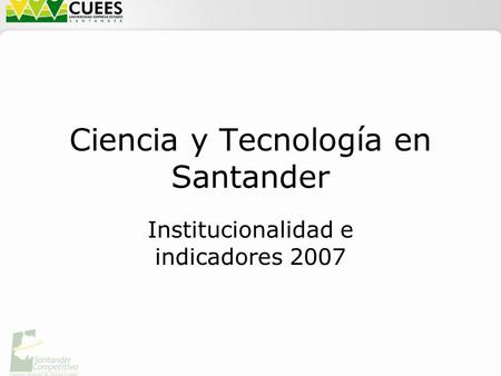 Ciencia y Tecnología en Santander Institucionalidad e indicadores 2007.