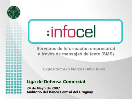 Liga de Defensa Comercial 24 de Mayo de 2007 Auditorio del Banco Central del Uruguay Servicios de Información empresarial a través de mensajes de texto.