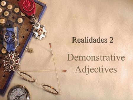 Realidades 2 Demonstrative Adjectives Adjectives describe people and things. Demonstrative adjectives in English are: this, that, these, and those. There.